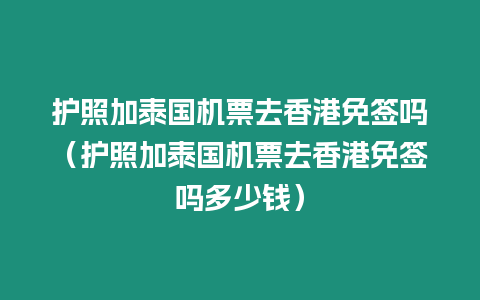 護照加泰國機票去香港免簽嗎（護照加泰國機票去香港免簽嗎多少錢）