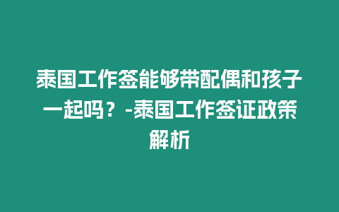 泰國工作簽能夠帶配偶和孩子一起嗎？-泰國工作簽證政策解析