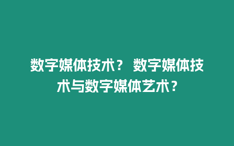 數(shù)字媒體技術(shù)？ 數(shù)字媒體技術(shù)與數(shù)字媒體藝術(shù)？