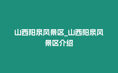 山西陽泉風(fēng)景區(qū)_山西陽泉風(fēng)景區(qū)介紹