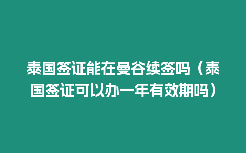 泰國簽證能在曼谷續(xù)簽嗎（泰國簽證可以辦一年有效期嗎）