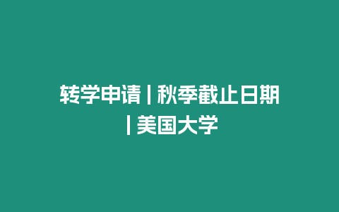 轉學申請 | 秋季截止日期 | 美國大學
