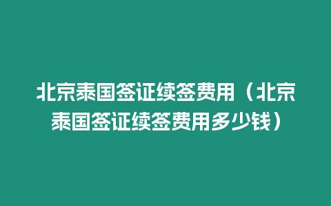 北京泰國(guó)簽證續(xù)簽費(fèi)用（北京泰國(guó)簽證續(xù)簽費(fèi)用多少錢）