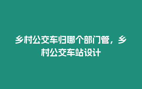 鄉村公交車歸哪個部門管，鄉村公交車站設計