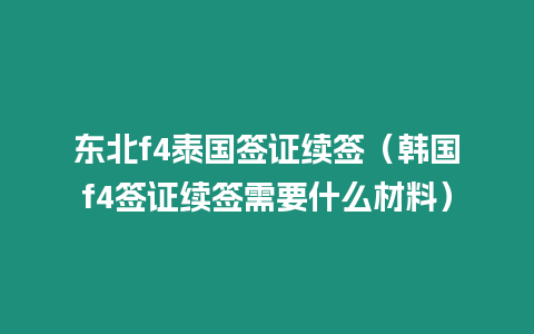 東北f4泰國(guó)簽證續(xù)簽（韓國(guó)f4簽證續(xù)簽需要什么材料）