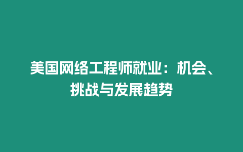 美國(guó)網(wǎng)絡(luò)工程師就業(yè)：機(jī)會(huì)、挑戰(zhàn)與發(fā)展趨勢(shì)