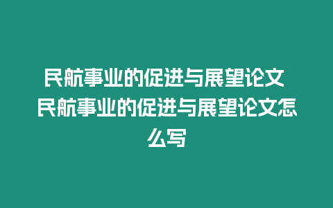 民航事業的促進與展望論文 民航事業的促進與展望論文怎么寫