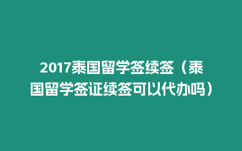 2017泰國留學簽續(xù)簽（泰國留學簽證續(xù)簽可以代辦嗎）