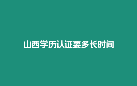 山西學(xué)歷認(rèn)證要多長(zhǎng)時(shí)間