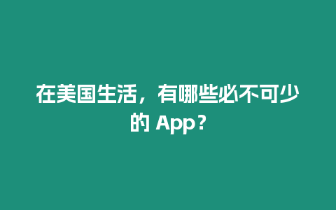 在美國生活，有哪些必不可少的 App？