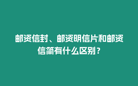 郵資信封、郵資明信片和郵資信簡有什么區(qū)別？
