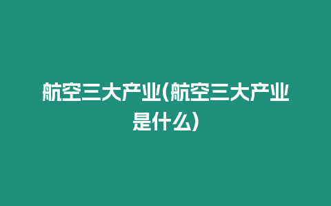 航空三大產業(航空三大產業是什么)
