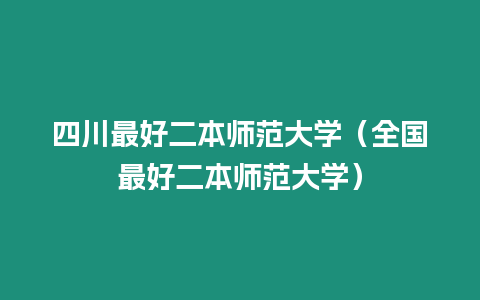 四川最好二本師范大學(xué)（全國(guó)最好二本師范大學(xué)）