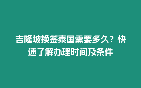 吉隆坡?lián)Q簽泰國需要多久？快速了解辦理時(shí)間及條件