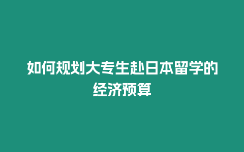 如何規(guī)劃大專生赴日本留學(xué)的經(jīng)濟(jì)預(yù)算