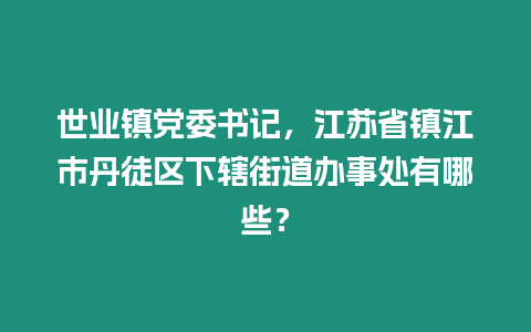 世業鎮黨委書記，江蘇省鎮江市丹徒區下轄街道辦事處有哪些？