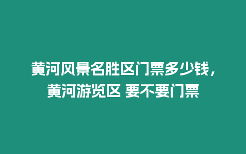 黃河風景名勝區門票多少錢，黃河游覽區 要不要門票