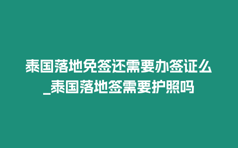 泰國落地免簽還需要辦簽證么_泰國落地簽需要護照嗎