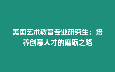 美國藝術(shù)教育專業(yè)研究生：培養(yǎng)創(chuàng)意人才的磨礪之路