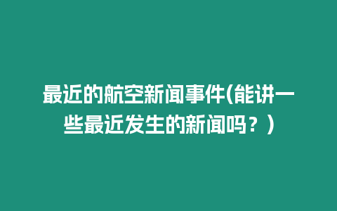 最近的航空新聞事件(能講一些最近發生的新聞嗎？)