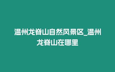 溫州龍脊山自然風景區(qū)_溫州龍脊山在哪里