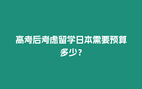 高考后考慮留學日本需要預算多少？