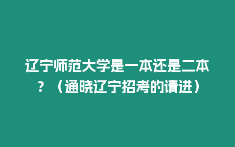 遼寧師范大學是一本還是二本？（通曉遼寧招考的請進）