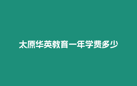 太原華英教育一年學(xué)費(fèi)多少