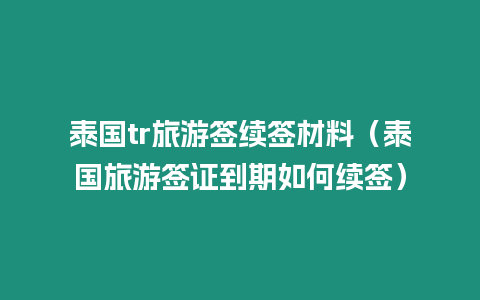 泰國tr旅游簽續(xù)簽材料（泰國旅游簽證到期如何續(xù)簽）