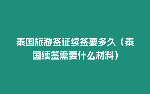 泰國旅游簽證續(xù)簽要多久（泰國續(xù)簽需要什么材料）