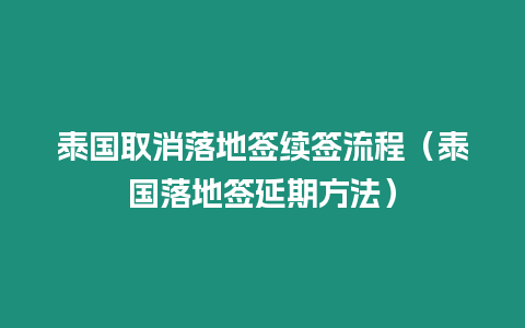 泰國取消落地簽續(xù)簽流程（泰國落地簽延期方法）