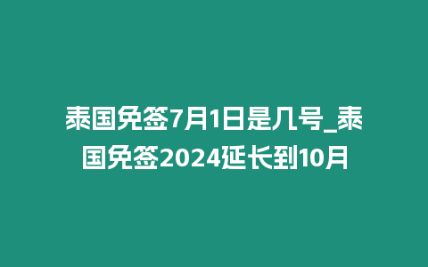 泰國免簽7月1日是幾號_泰國免簽2024延長到10月
