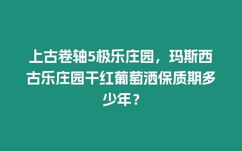上古卷軸5極樂莊園，瑪斯西古樂莊園干紅葡萄灑保質期多少年？