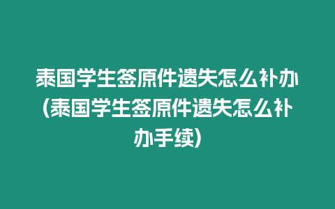 泰國(guó)學(xué)生簽原件遺失怎么補(bǔ)辦(泰國(guó)學(xué)生簽原件遺失怎么補(bǔ)辦手續(xù))