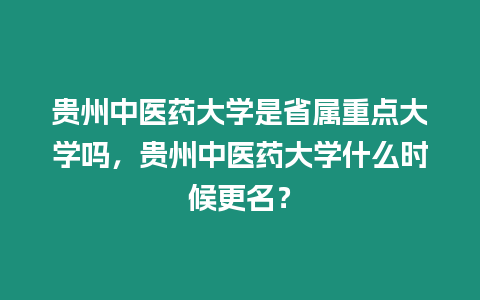 貴州中醫(yī)藥大學(xué)是省屬重點(diǎn)大學(xué)嗎，貴州中醫(yī)藥大學(xué)什么時候更名？