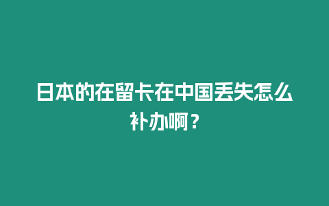 日本的在留卡在中國丟失怎么補(bǔ)辦?。? title=