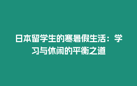日本留學(xué)生的寒暑假生活：學(xué)習(xí)與休閑的平衡之道
