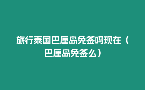 旅行泰國(guó)巴厘島免簽嗎現(xiàn)在（巴厘島免簽么）