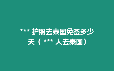 *** 護(hù)照去泰國免簽多少天（ *** 人去泰國）