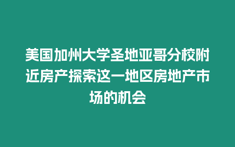 美國加州大學圣地亞哥分校附近房產探索這一地區房地產市場的機會