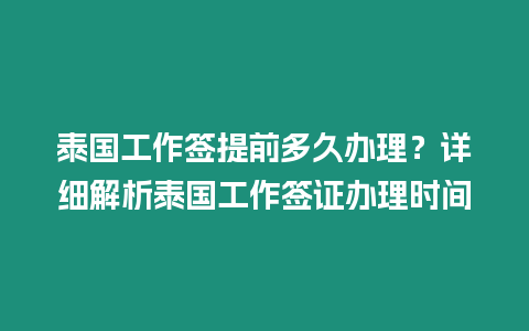 泰國工作簽提前多久辦理？詳細(xì)解析泰國工作簽證辦理時間
