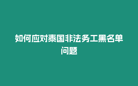 如何應對泰國非法務工黑名單問題