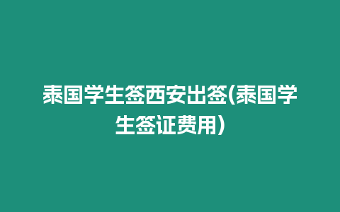 泰國(guó)學(xué)生簽西安出簽(泰國(guó)學(xué)生簽證費(fèi)用)