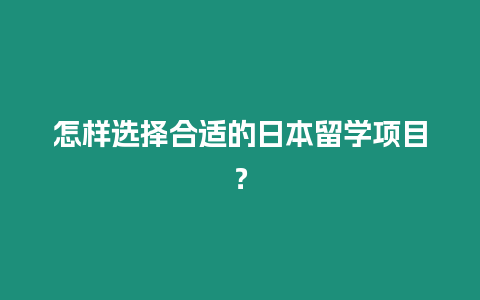 怎樣選擇合適的日本留學項目？