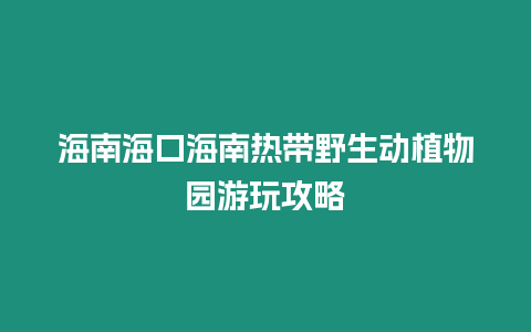 海南海口海南熱帶野生動植物園游玩攻略
