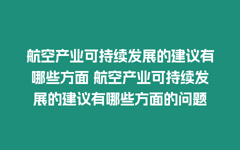 航空產(chǎn)業(yè)可持續(xù)發(fā)展的建議有哪些方面 航空產(chǎn)業(yè)可持續(xù)發(fā)展的建議有哪些方面的問(wèn)題