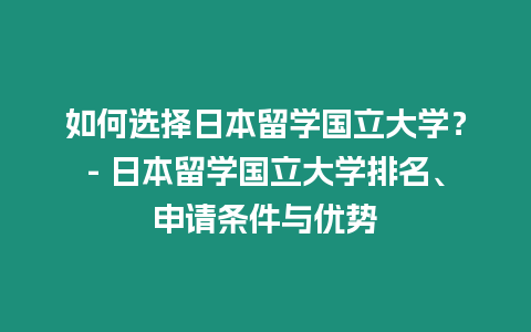 如何選擇日本留學(xué)國立大學(xué)？- 日本留學(xué)國立大學(xué)排名、申請條件與優(yōu)勢