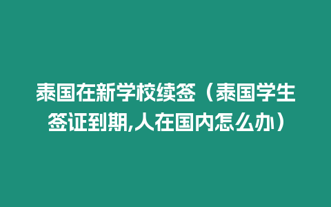 泰國(guó)在新學(xué)校續(xù)簽（泰國(guó)學(xué)生簽證到期,人在國(guó)內(nèi)怎么辦）
