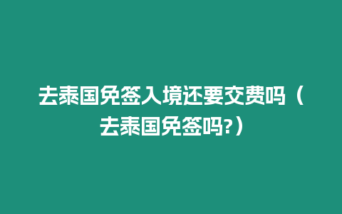 去泰國免簽入境還要交費嗎（去泰國免簽嗎?）