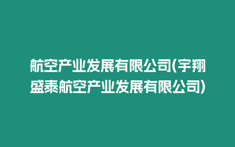 航空產(chǎn)業(yè)發(fā)展有限公司(宇翔盛泰航空產(chǎn)業(yè)發(fā)展有限公司)